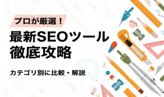 プロが厳選！最新SEOツール徹底攻略！カテゴリごとに比較・解説