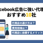 Facebook広告に強い代理店おすすめ10社｜費用相場や選び方、依頼のメリットも紹介