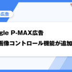 Google P-MAX広告自動画像コントロール機能が追加