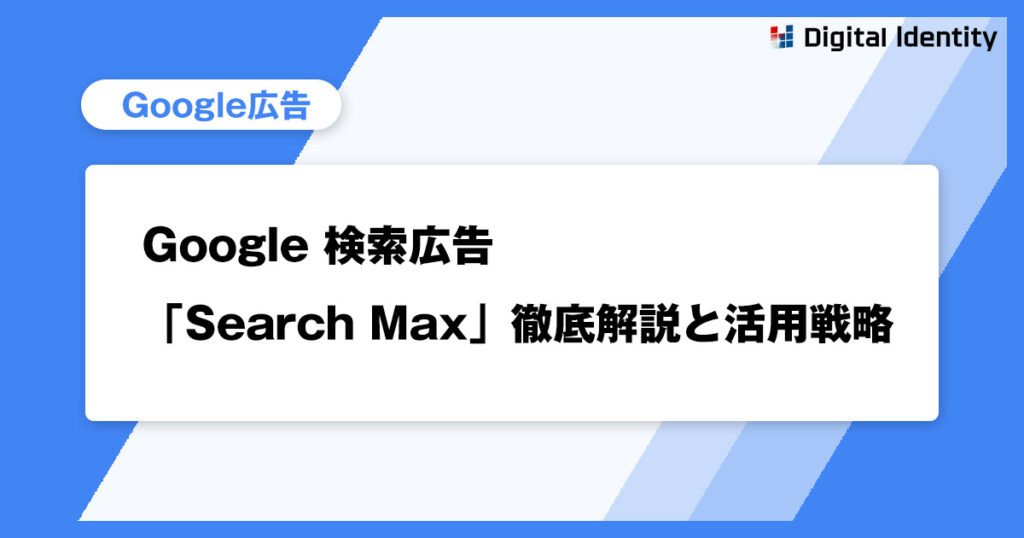Google検索広告の新時代到来?「Search Max」徹底解説と活用戦略