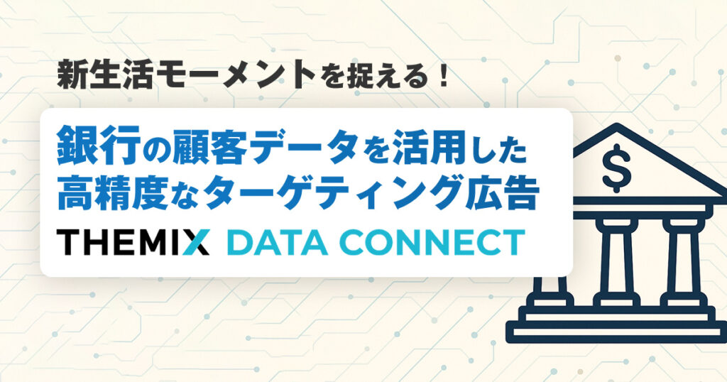 新生活モーメントを捉える銀行顧客データを活用した高精度なターゲティング広告「THEMIX DATA CONNECT」