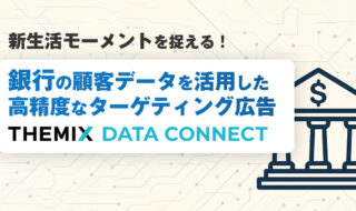 新生活モーメントを捉える銀行顧客データを活用した高精度なターゲティング広告「THEMIX DATA CONNECT」