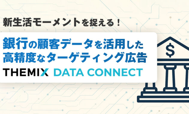 新生活モーメントを捉える銀行顧客データを活用した高精度なターゲティング広告「THEMIX DATA CONNECT」