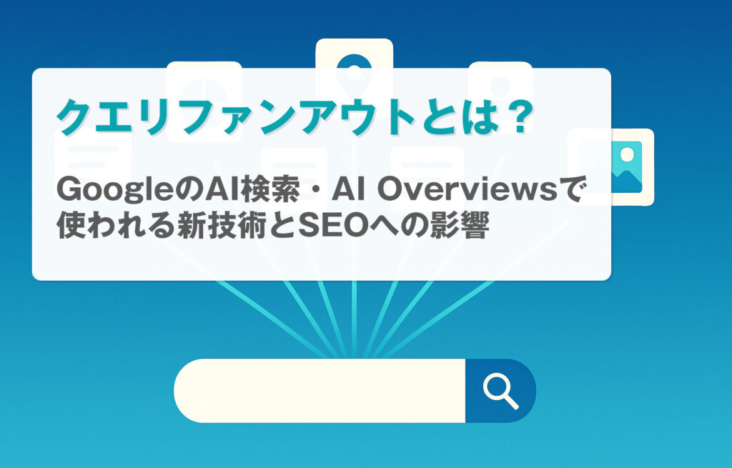 クエリファンアウトとは？GoogleのAI検索・AI Overviewsで使われる新技術とSEOへの影響