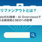 クエリファンアウトとは?GoogleのAI検索・AI Overviewsで使われる新技術とSEOへの影響