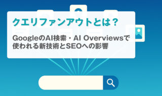 クエリファンアウトとは？GoogleのAI検索・AI Overviewsで使われる新技術とSEOへの影響