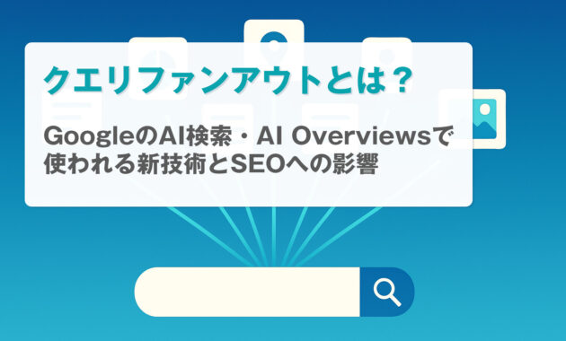 クエリファンアウトとは？GoogleのAI検索・AI Overviewsで使われる新技術とSEOへの影響