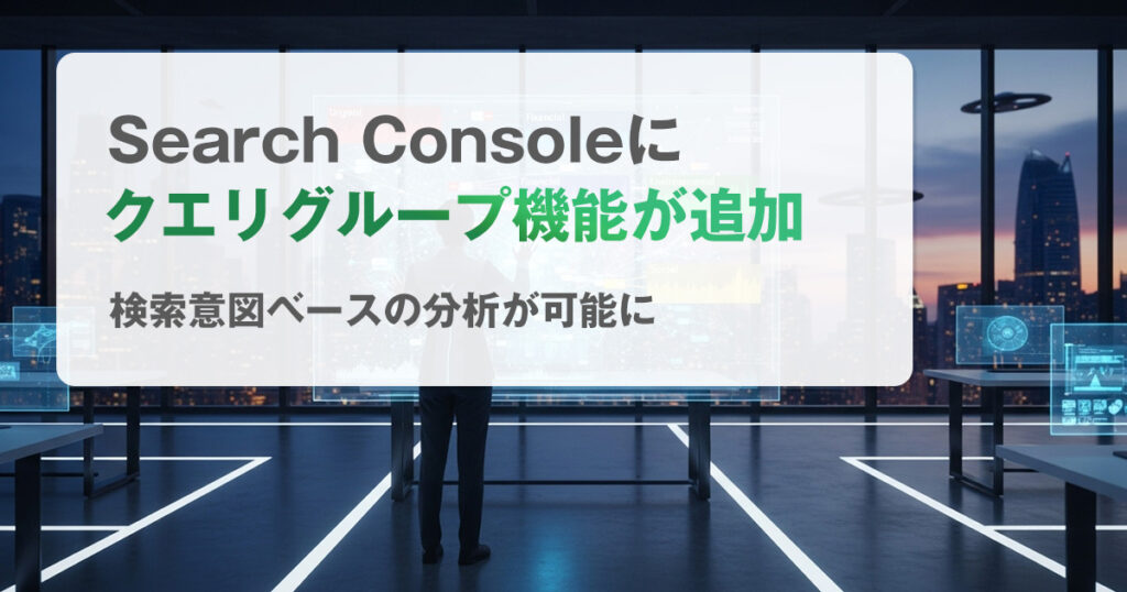 Search Consoleに“クエリグループ”機能が追加｜検索意図ベースの分析が可能に