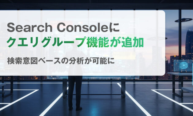 Search Consoleに“クエリグループ”機能が追加｜検索意図ベースの分析が可能に