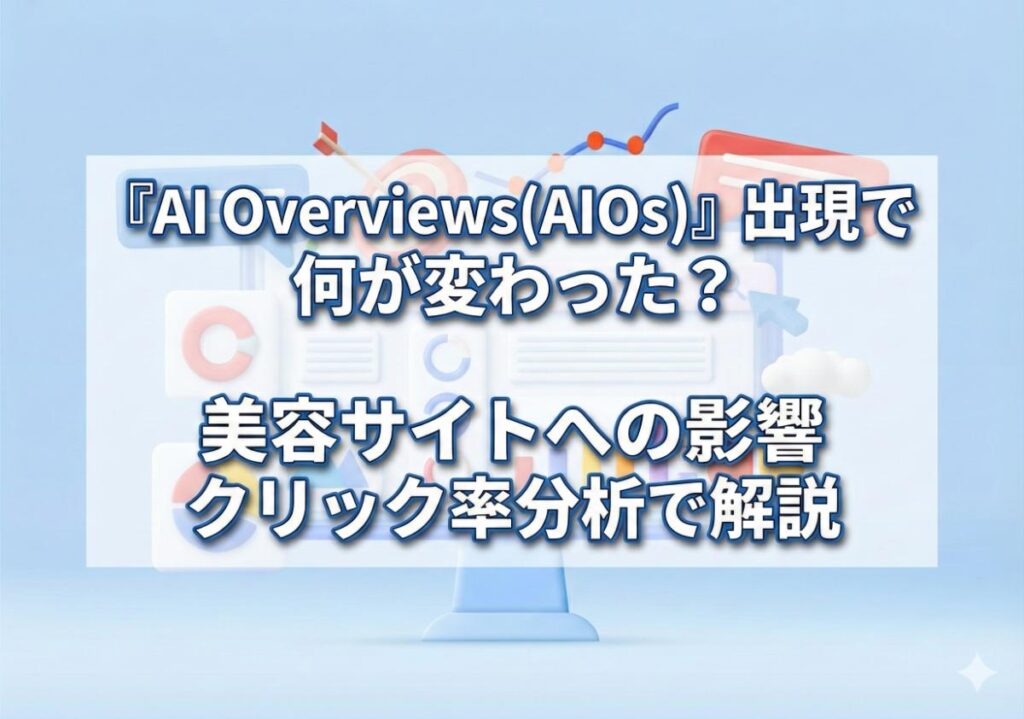 「AI Overviews(AIOs)」出現で何が変わった？美容サイトへの影響をクリック率分析解説