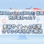 「AI Overviews(AIOs)」出現で何が変わった?美容サイトへの影響をクリック率分析解説