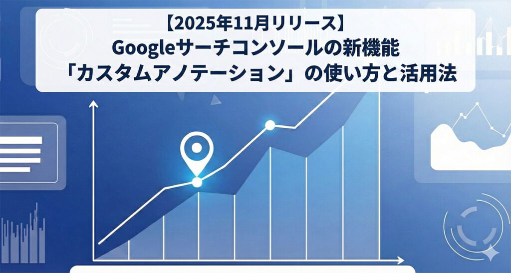 【2025年11月リリース】Googleサーチコンソールの新機能「カスタムアノテーション」の使い方と活用法