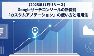 【2025年11月リリース】Googleサーチコンソールの新機能「カスタムアノテーション」の使い方と活用法