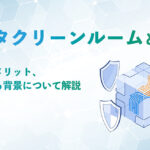 データクリーンルームとは？仕組みやメリット、注目される背景について解説