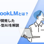 GoogleのAI NotebookLMとは？資料整理に特化したインプット型AIを解説