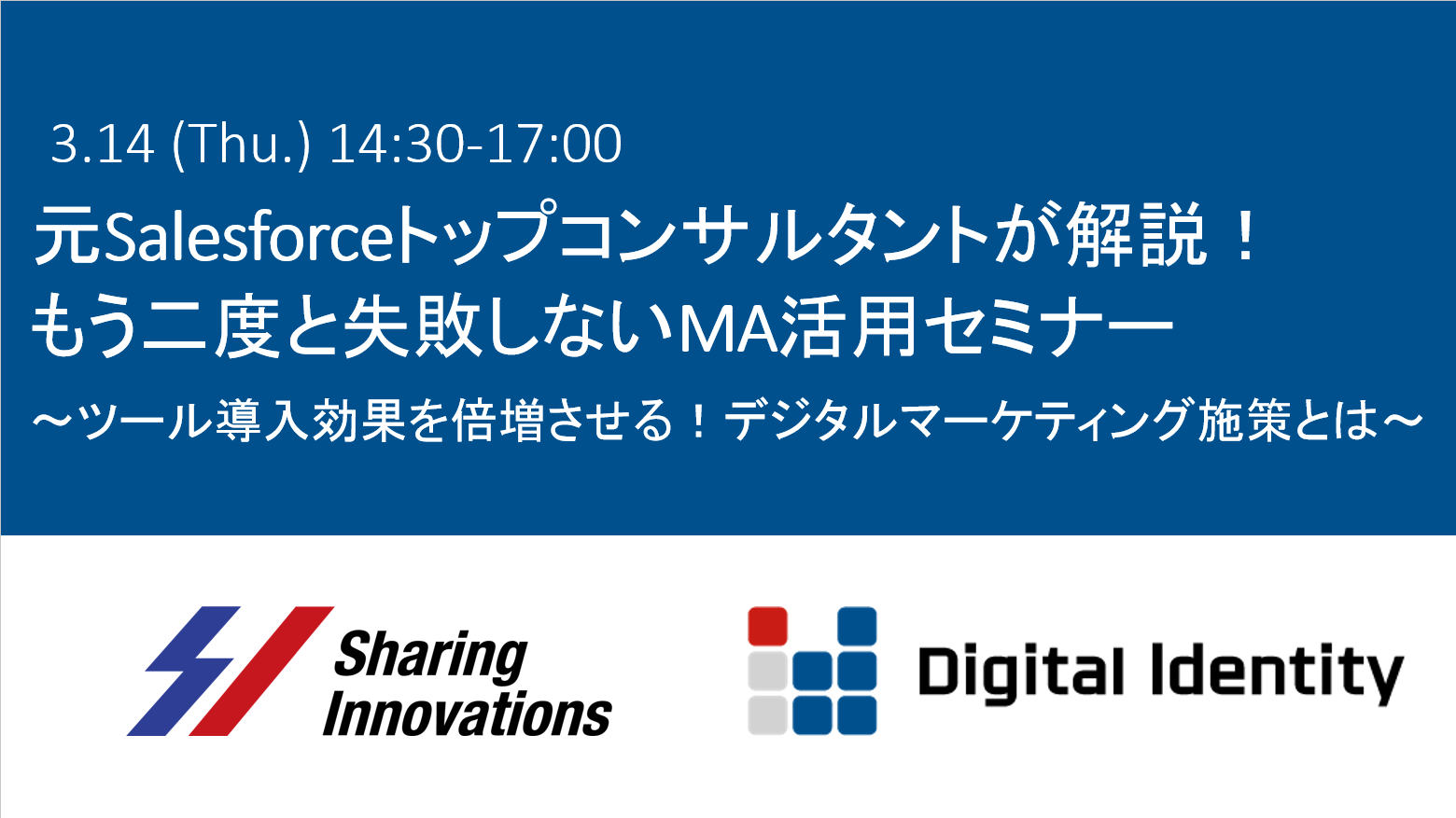 3.14(Thu.) 14:30-17:00 元Salesforceトップコンサルタントが解説!もう二度と失敗しないMA活用セミナー ~ツール導入効果を倍増させる!デジタルマーケティング施策とは ~ Sharing innovations x Digitalidentity