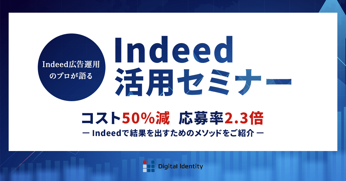 Indeed広告運用のプロが語る Indeed活用セミナー コスト50%減 応募率2.3倍 ~Indeedで結果を出すためのメソッドをご紹介~ Digital Identity