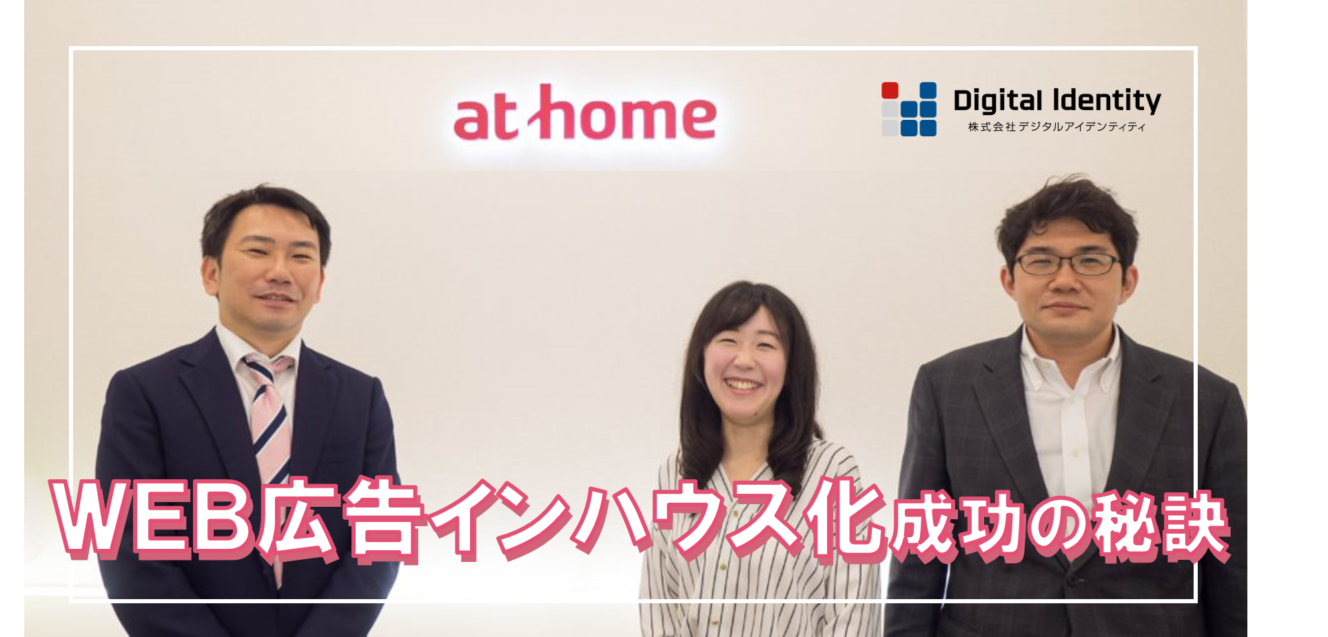 【広告運用インハウス化支援】アットホーム株式会社×デジタルアイデンティティ、インハウス化で大幅改善!成功の秘訣を公開